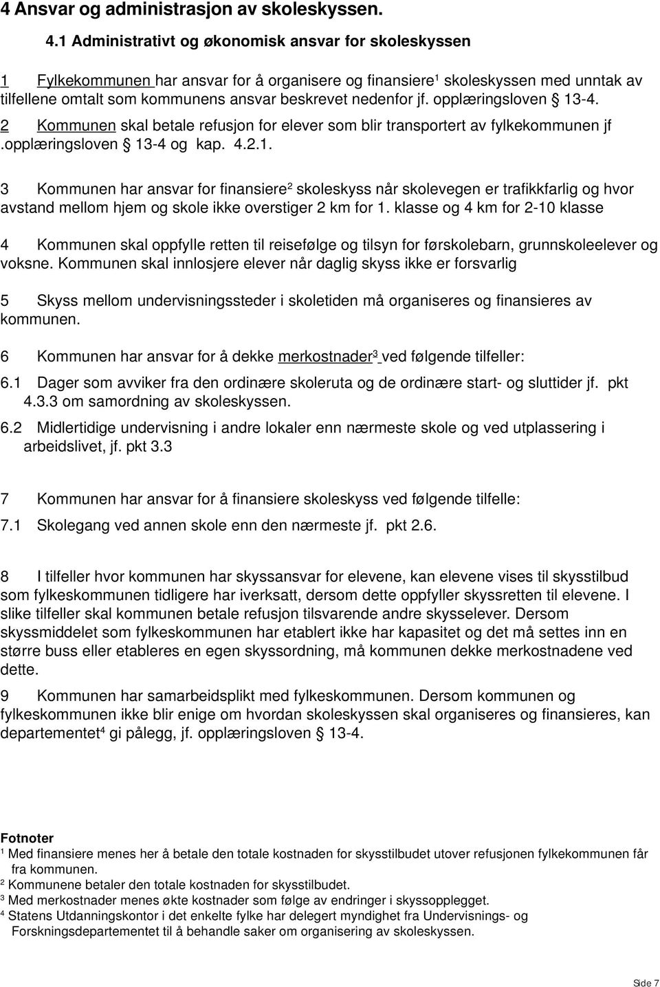 jf. opplæringsloven 13-4. 2 Kommunen skal betale refusjon for elever som blir transportert av fylkekommunen jf.opplæringsloven 13-4 og kap. 4.2.1. 3 Kommunen har ansvar for finansiere 2 skoleskyss når skolevegen er trafikkfarlig og hvor avstand mellom hjem og skole ikke overstiger 2 km for 1.