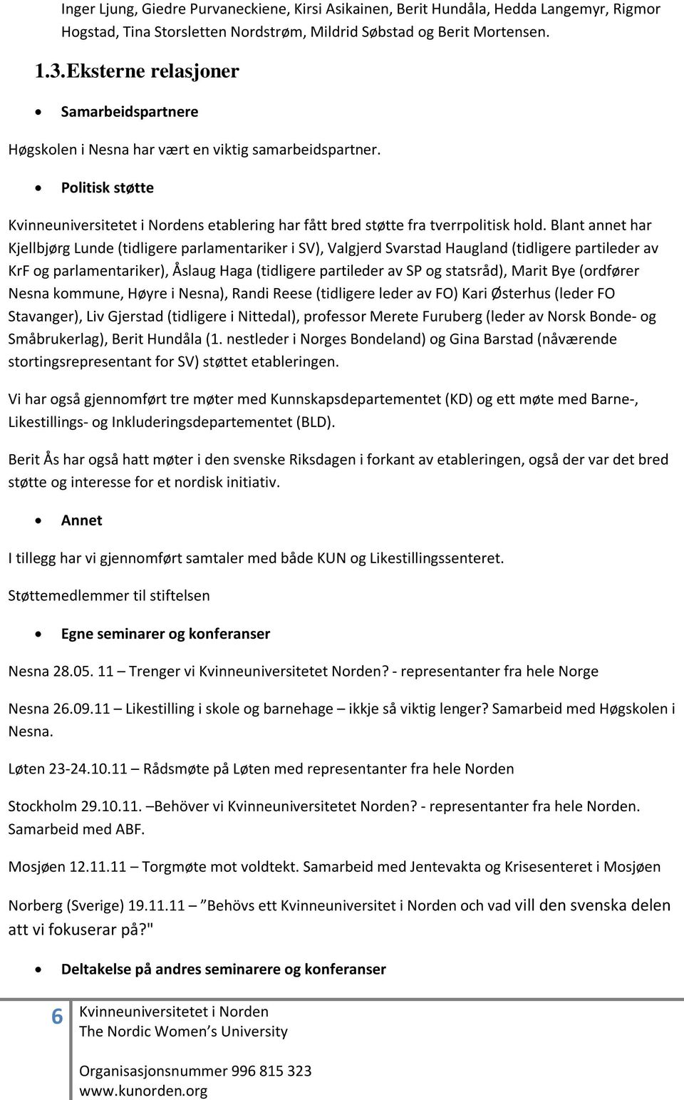 Blant annet har Kjellbjørg Lunde (tidligere parlamentariker i SV), Valgjerd Svarstad Haugland (tidligere partileder av KrF og parlamentariker), Åslaug Haga (tidligere partileder av SP og statsråd),