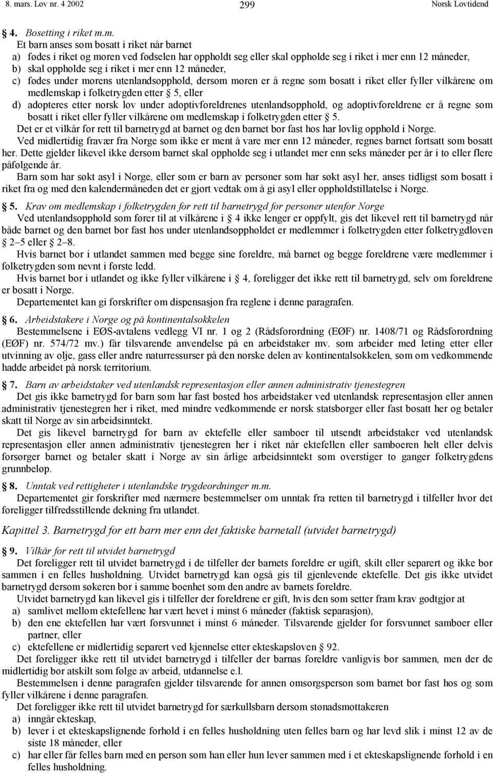 etter 5, eller d) adopteres etter norsk lov under adoptivforeldrenes utenlandsopphold, og adoptivforeldrene er å regne som bosatt i riket eller fyller vilkårene om medlemskap i folketrygden etter 5.