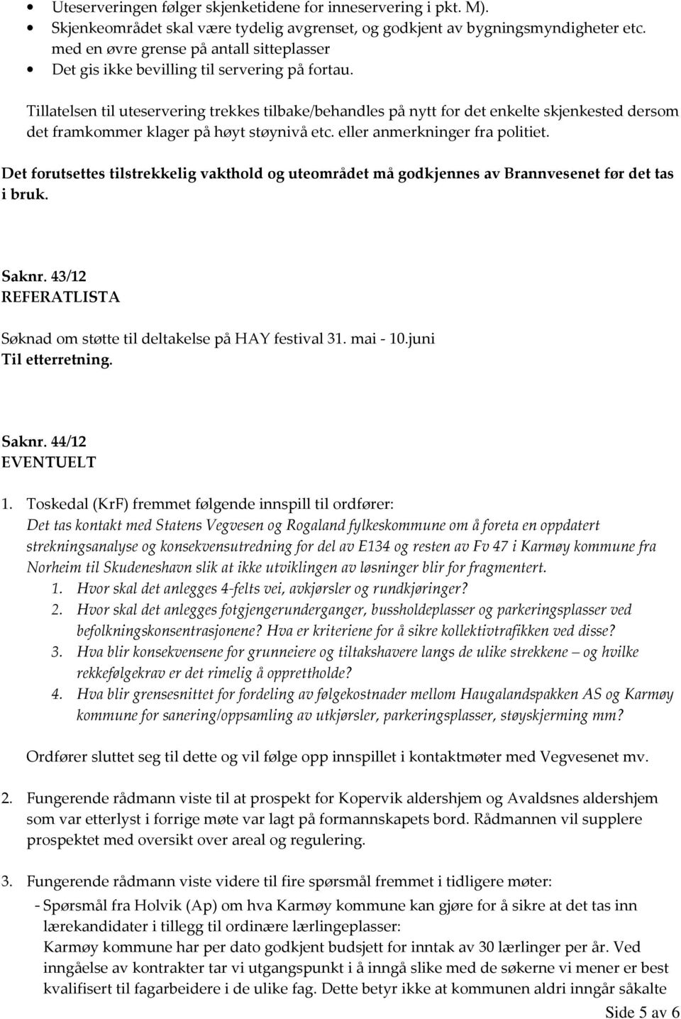 Tillatelsen til uteservering trekkes tilbake/behandles på nytt for det enkelte skjenkested dersom det framkommer klager på høyt støynivå etc. eller anmerkninger fra politiet.