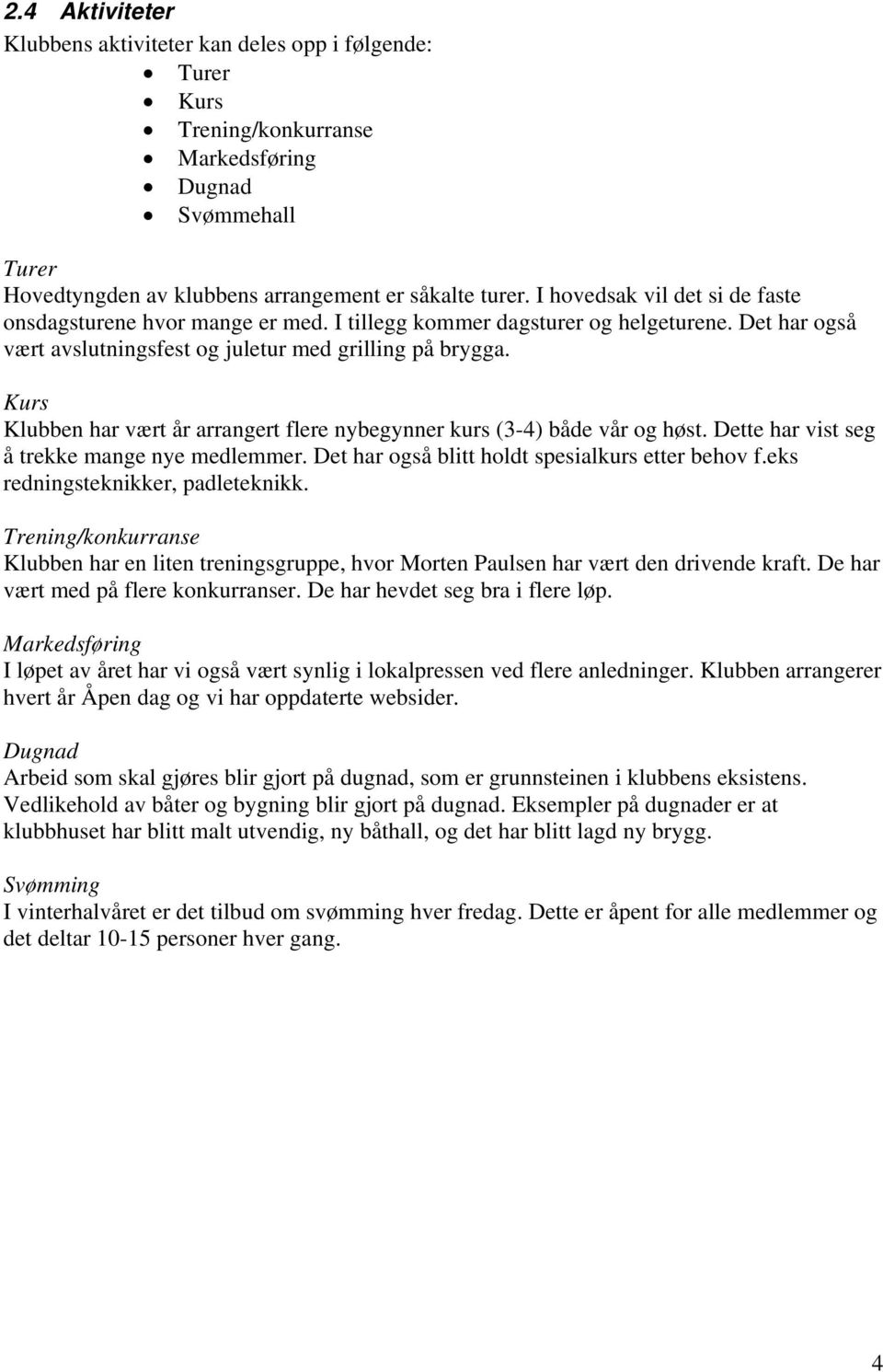 Kurs Klubben har vært år arrangert flere nybegynner kurs (3-4) både vår og høst. Dette har vist seg å trekke mange nye medlemmer. Det har også blitt holdt spesialkurs etter behov f.