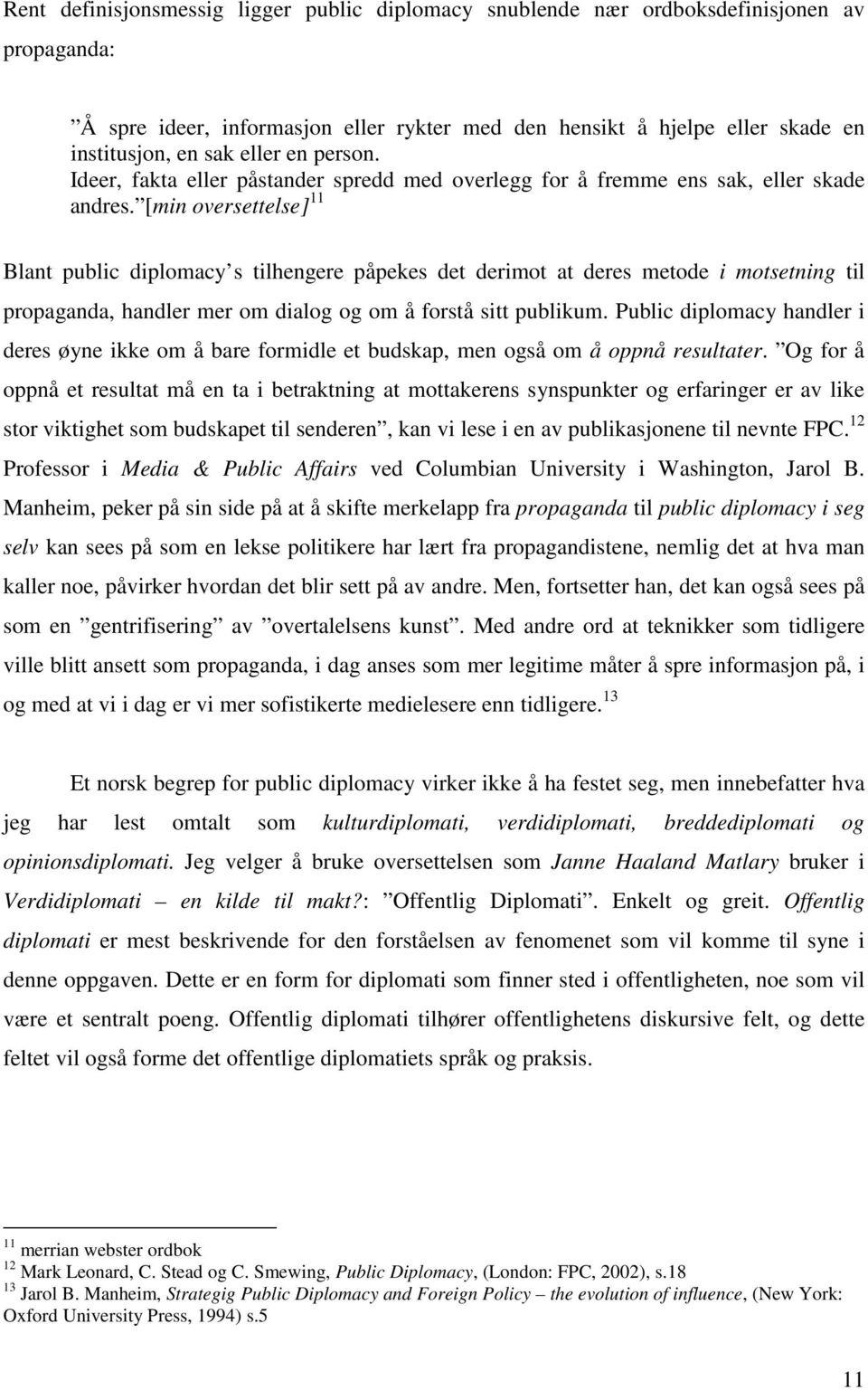 [min oversettelse] 11 Blant public diplomacy s tilhengere påpekes det derimot at deres metode i motsetning til propaganda, handler mer om dialog og om å forstå sitt publikum.