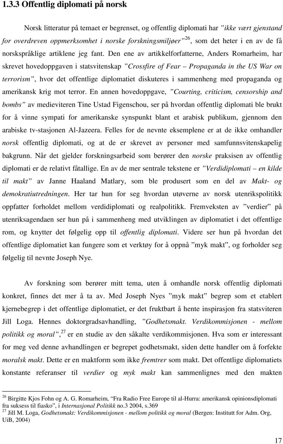 Den ene av artikkelforfatterne, Anders Romarheim, har skrevet hovedoppgaven i statsvitenskap Crossfire of Fear Propaganda in the US War on terrorism, hvor det offentlige diplomatiet diskuteres i