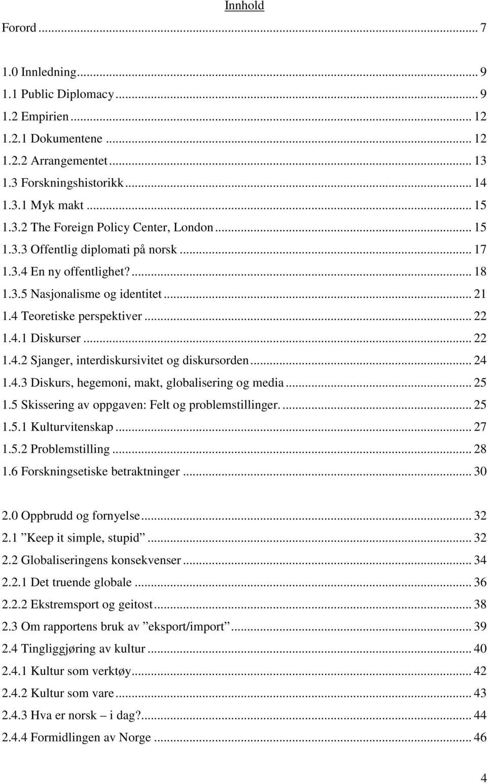 .. 24 1.4.3 Diskurs, hegemoni, makt, globalisering og media... 25 1.5 Skissering av oppgaven: Felt og problemstillinger.... 25 1.5.1 Kulturvitenskap... 27 1.5.2 Problemstilling... 28 1.