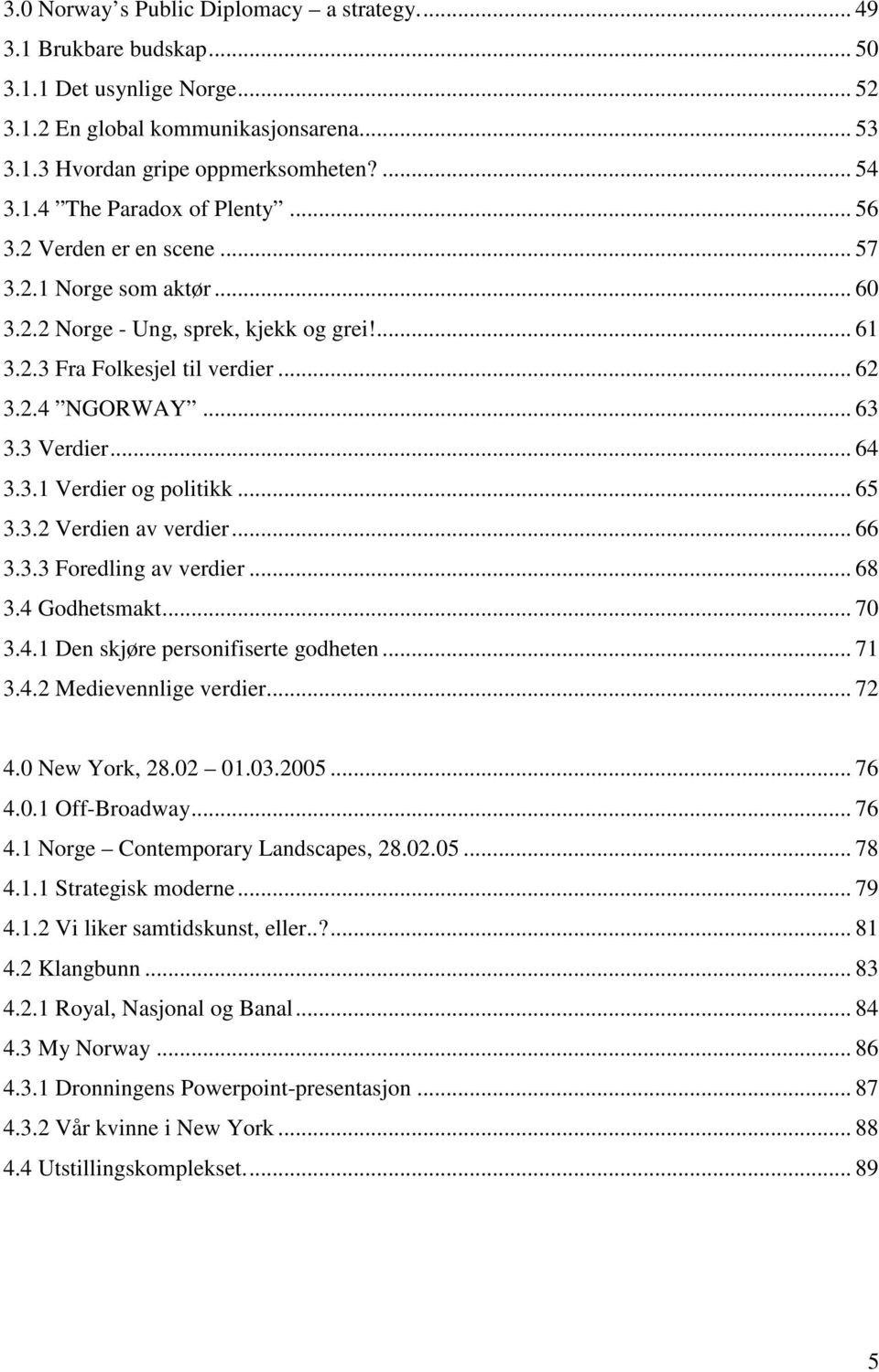 .. 65 3.3.2 Verdien av verdier... 66 3.3.3 Foredling av verdier... 68 3.4 Godhetsmakt... 70 3.4.1 Den skjøre personifiserte godheten... 71 3.4.2 Medievennlige verdier... 72 4.0 New York, 28.02 01.03.