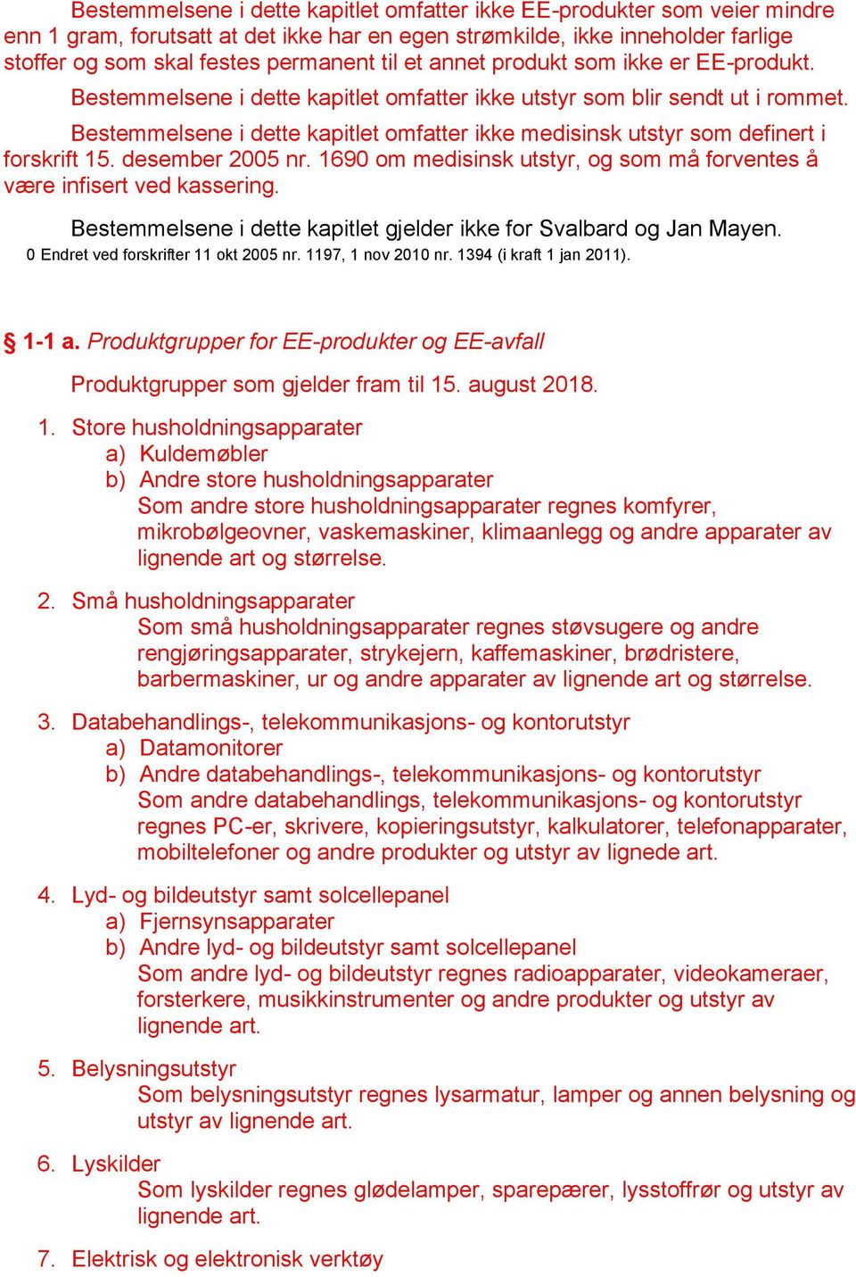 Bestemmelsene i dette kapitlet omfatter ikke medisinsk utstyr som definert i forskrift 15. desember 2005 nr. 1690 om medisinsk utstyr, og som må forventes å være infisert ved kassering.