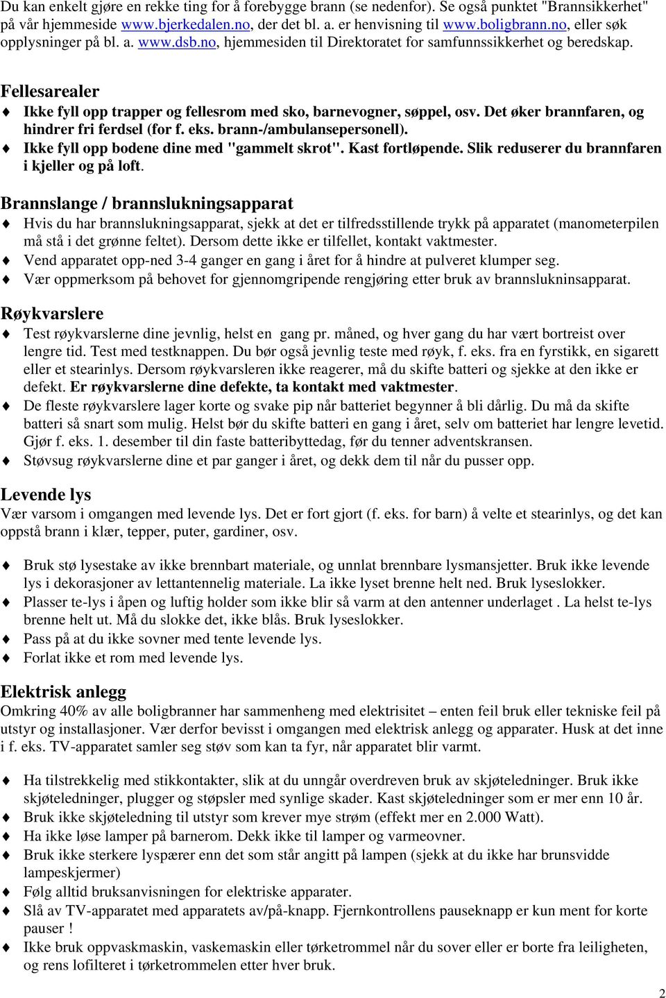 Det øker brannfaren, og hindrer fri ferdsel (for f. eks. brann-/ambulansepersonell). Ikke fyll opp bodene dine med "gammelt skrot". Kast fortløpende. Slik reduserer du brannfaren i kjeller og på loft.