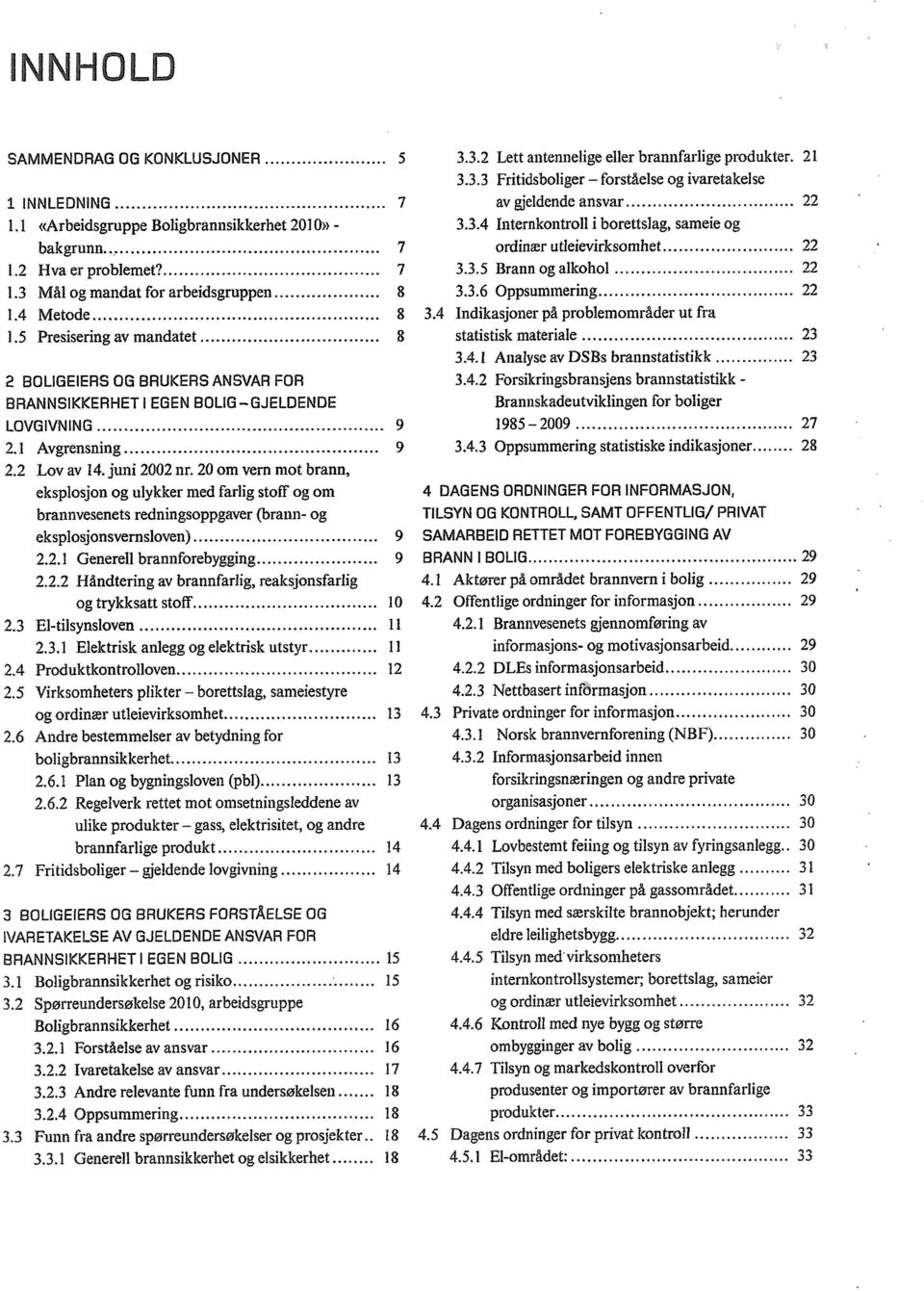 3 Mål og mandat for arbeidsgruppen 8 3.3.6 Oppsummering 22 1.4 Metode 8 3.4 Indikasjoner på problemområder ut fra 1.5 Presisering av mandatet 8 statistisk materiale 23 3.4.1 Analyse av DSBs brannstatistikk 23 2 BOLIGEIERS OG BRUKERS ANSVAR FOR BRANNSIKKERHET I EGEN BOLIG GJELDENDE 3.