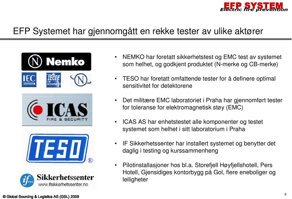 ICAS AS har enhetstestet alle komponenter og testet systemet som helhet i sitt laboratorium i Praha IF Sikkerhetssenter har installert systemet og benytter det daglig i testing og