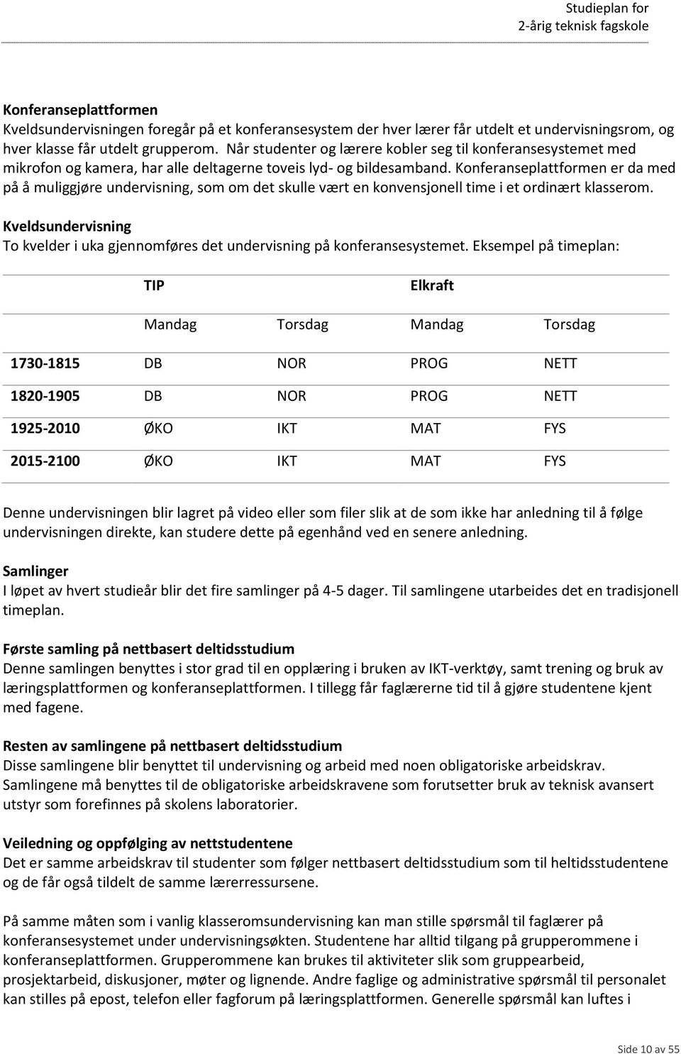 Konferanseplattformen er da med på å muliggjøre undervisning, som om det skulle vært en konvensjonell time i et ordinært klasserom.