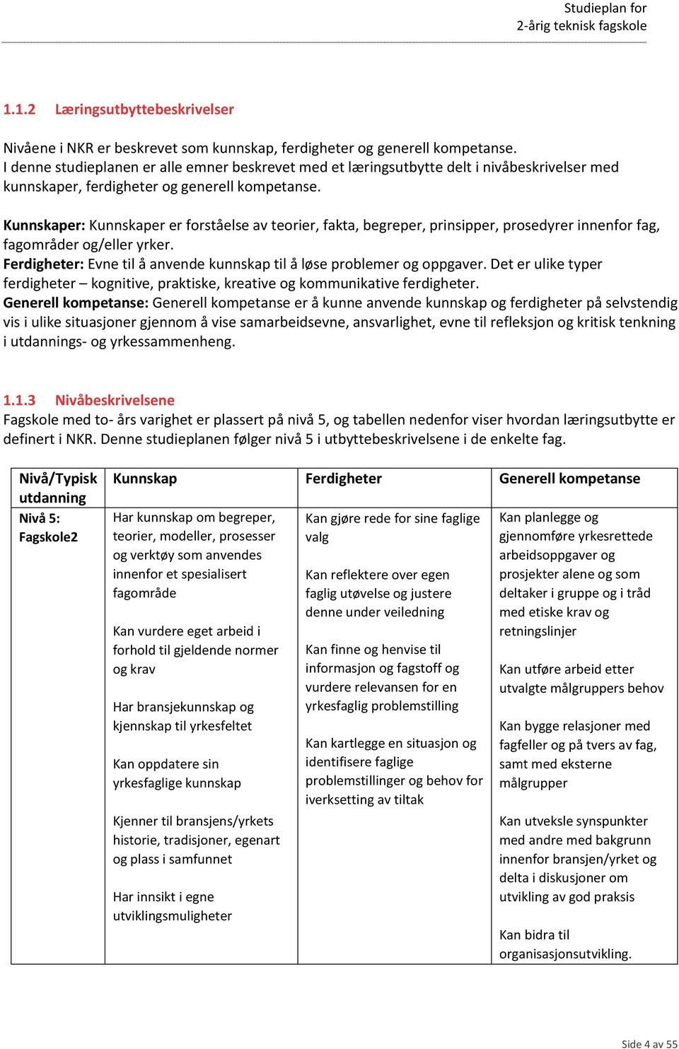 Kunnskaper: Kunnskaper er forståelse av teorier, fakta, begreper, prinsipper, prosedyrer innenfor fag, fagområder og/eller yrker.