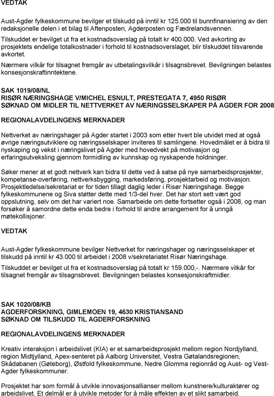 SAK 1019/08/NL RISØR NÆRINGSHAGE V/MICHEL ESNULT, PRESTEGATA 7, 4950 RISØR SØKNAD OM MIDLER TIL NETTVERKET AV NÆRINGSSELSKAPER PÅ AGDER FOR 2008 Nettverket av næringshager på Agder startet i 2003 som