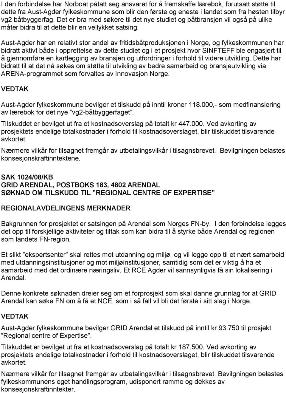 Aust-Agder har en relativt stor andel av fritidsbåtproduksjonen i Norge, og fylkeskommunen har bidratt aktivt både i opprettelse av dette studiet og i et prosjekt hvor SINFTEFF ble engasjert til å