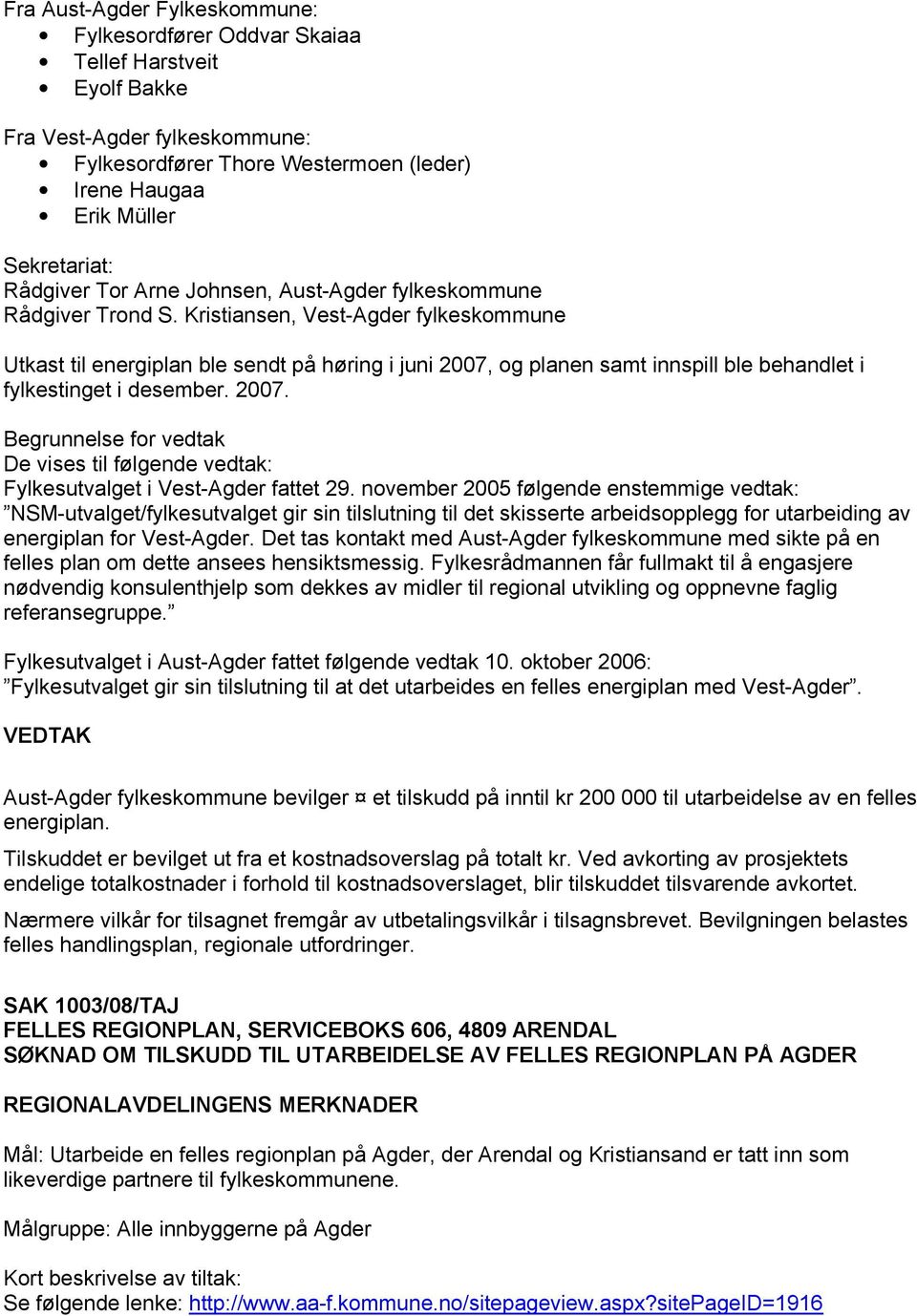 Kristiansen, Vest-Agder fylkeskommune Utkast til energiplan ble sendt på høring i juni 2007, og planen samt innspill ble behandlet i fylkestinget i desember. 2007. Begrunnelse for vedtak De vises til følgende vedtak: Fylkesutvalget i Vest-Agder fattet 29.