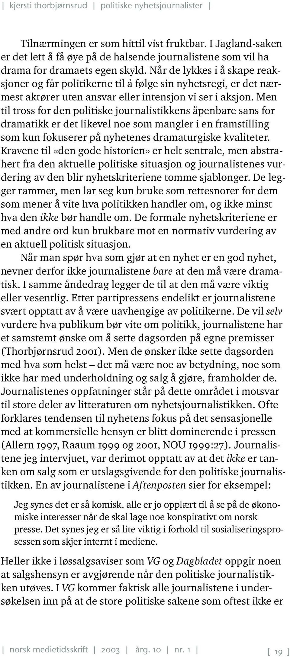 Men til tross for den politiske journalistikkens åpenbare sans for dramatikk er det likevel noe som mangler i en framstilling som kun fokuserer på nyhetenes dramaturgiske kvaliteter.