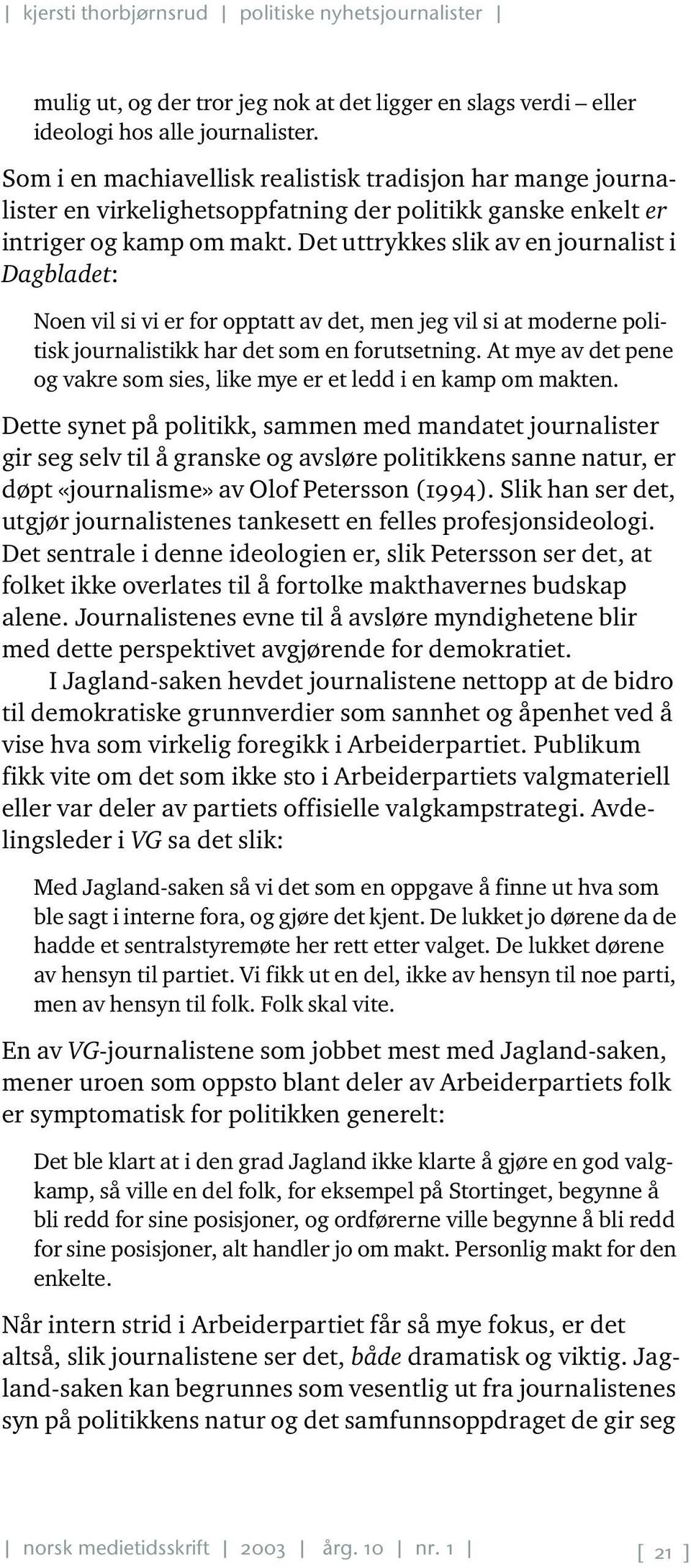 Det uttrykkes slik av en journalist i Dagbladet: Noen vil si vi er for opptatt av det, men jeg vil si at moderne politisk journalistikk har det som en forutsetning.