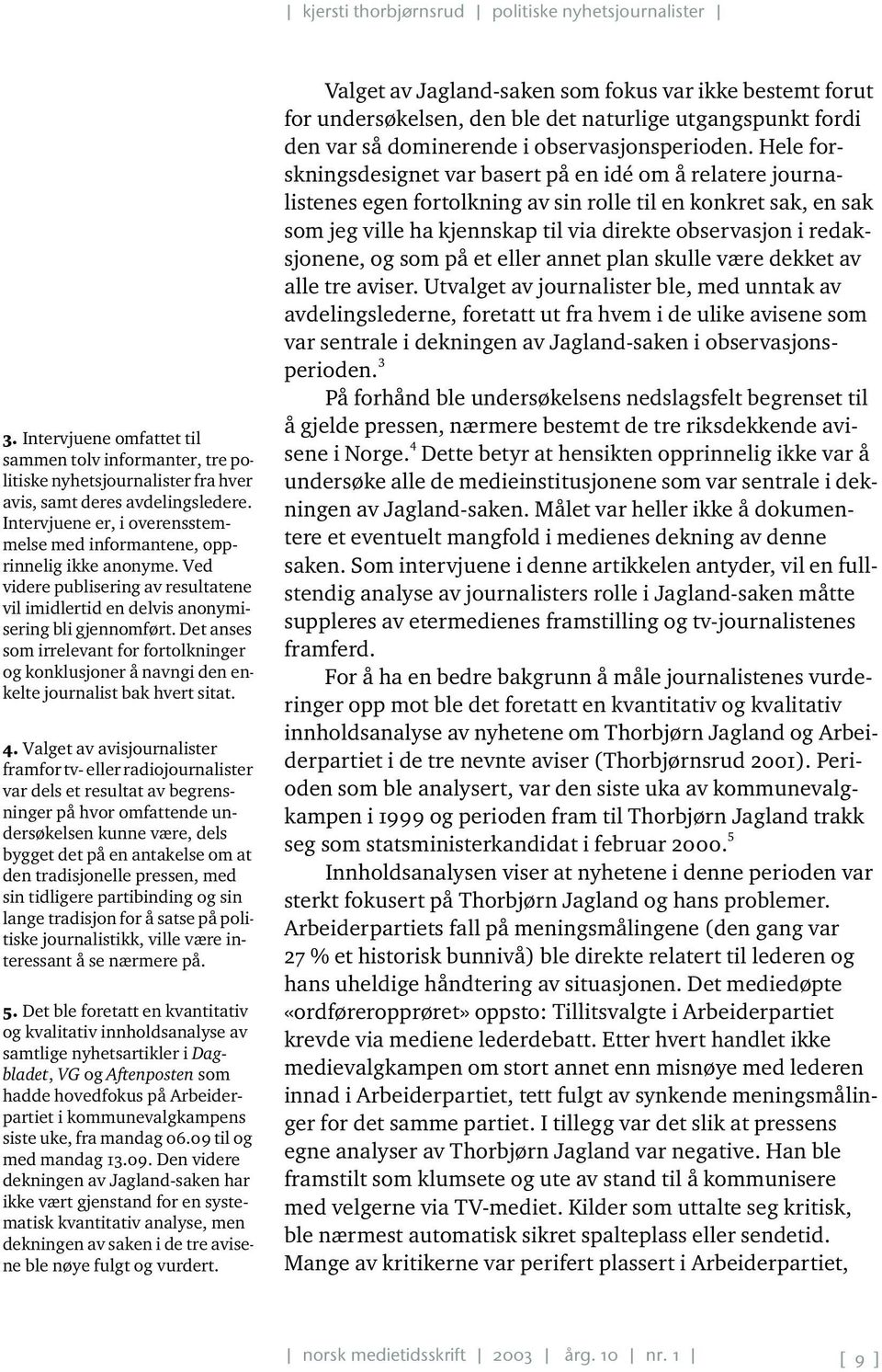 Det anses som irrelevant for fortolkninger og konklusjoner å navngi den enkelte journalist bak hvert sitat. 4.