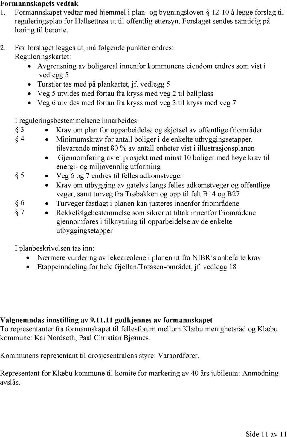 Før forslaget legges ut, må følgende punkter endres: Reguleringskartet: Avgrensning av boligareal innenfor kommunens eiendom endres som vist i vedlegg 5 Turstier tas med på plankartet, jf.