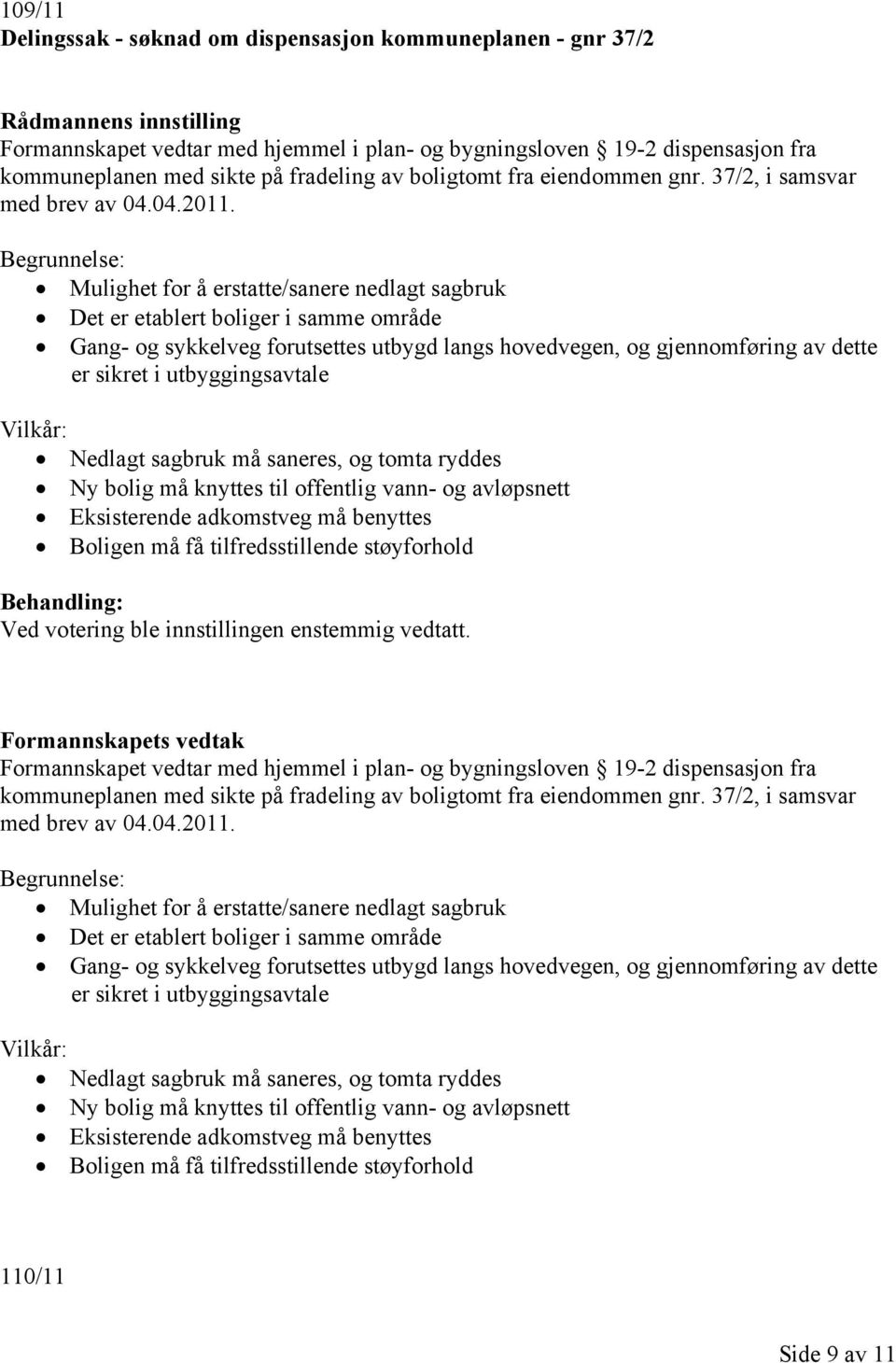 Begrunnelse: Mulighet for å erstatte/sanere nedlagt sagbruk Det er etablert boliger i samme område Gang- og sykkelveg forutsettes utbygd langs hovedvegen, og gjennomføring av dette er sikret i