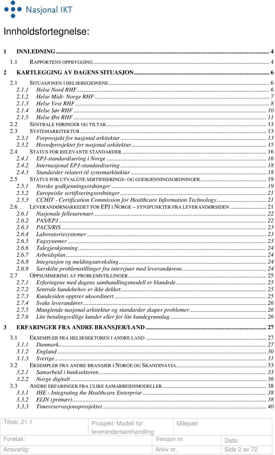 .. 15 2.4 STATUS FOR RELEVANTE STANDARDER... 16 2.4.1 EPJ-standardisering i Norge... 16 2.4.2 Internasjonal EPJ-standardisering... 18 2.4.3 Standarder relatert til systemarkitektur... 18 2.5 STATUS FOR UTVALGTE SERTIFISERINGS- OG GODKJENNINGSORDNINGER.