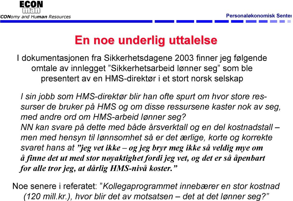 NN kan svare på dette med både årsverktall og en del kostnadstall men med hensyn til lønnsomhet så er det ærlige, korte og korrekte svaret hans at jeg vet ikke og jeg bryr meg ikke så veldig mye om å