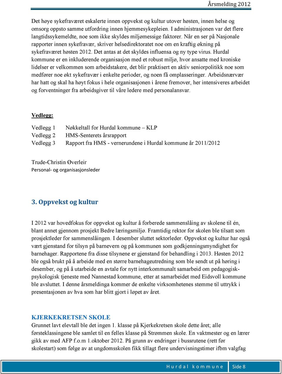 Når en ser på Nasjonale rapporter innen sykefravær, skriver helsedirektoratet noe om en kraftig økning på sykefraværet høsten 2012. Det antas at det skyldes influensa og ny type virus.