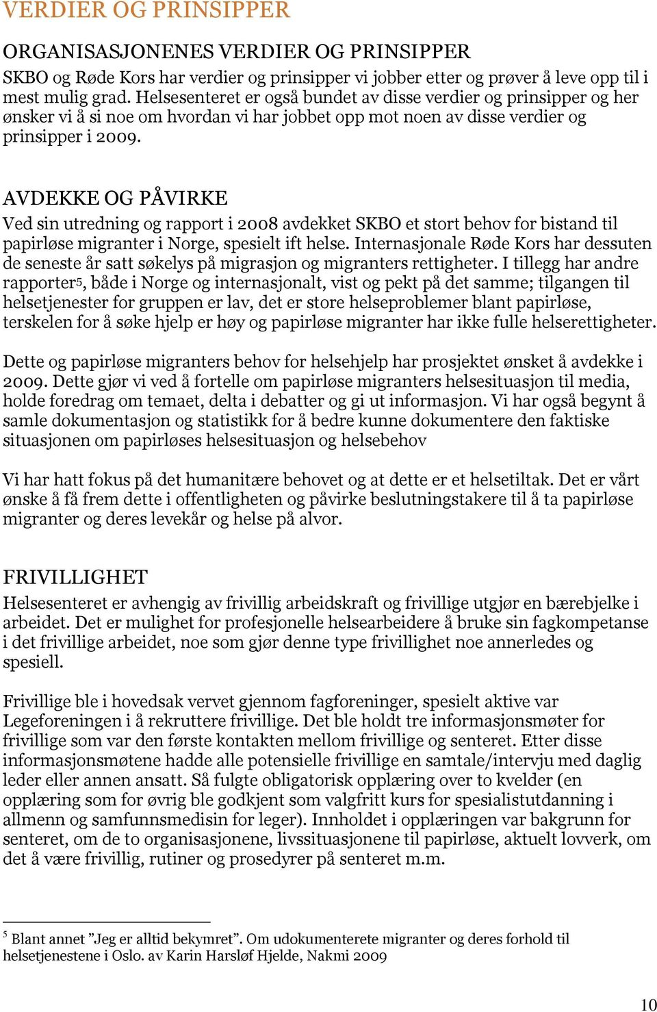 AVDEKKE OG PÅVIRKE Ved sin utredning og rapport i 2008 avdekket SKBO et stort behov for bistand til papirløse migranter i Norge, spesielt ift helse.