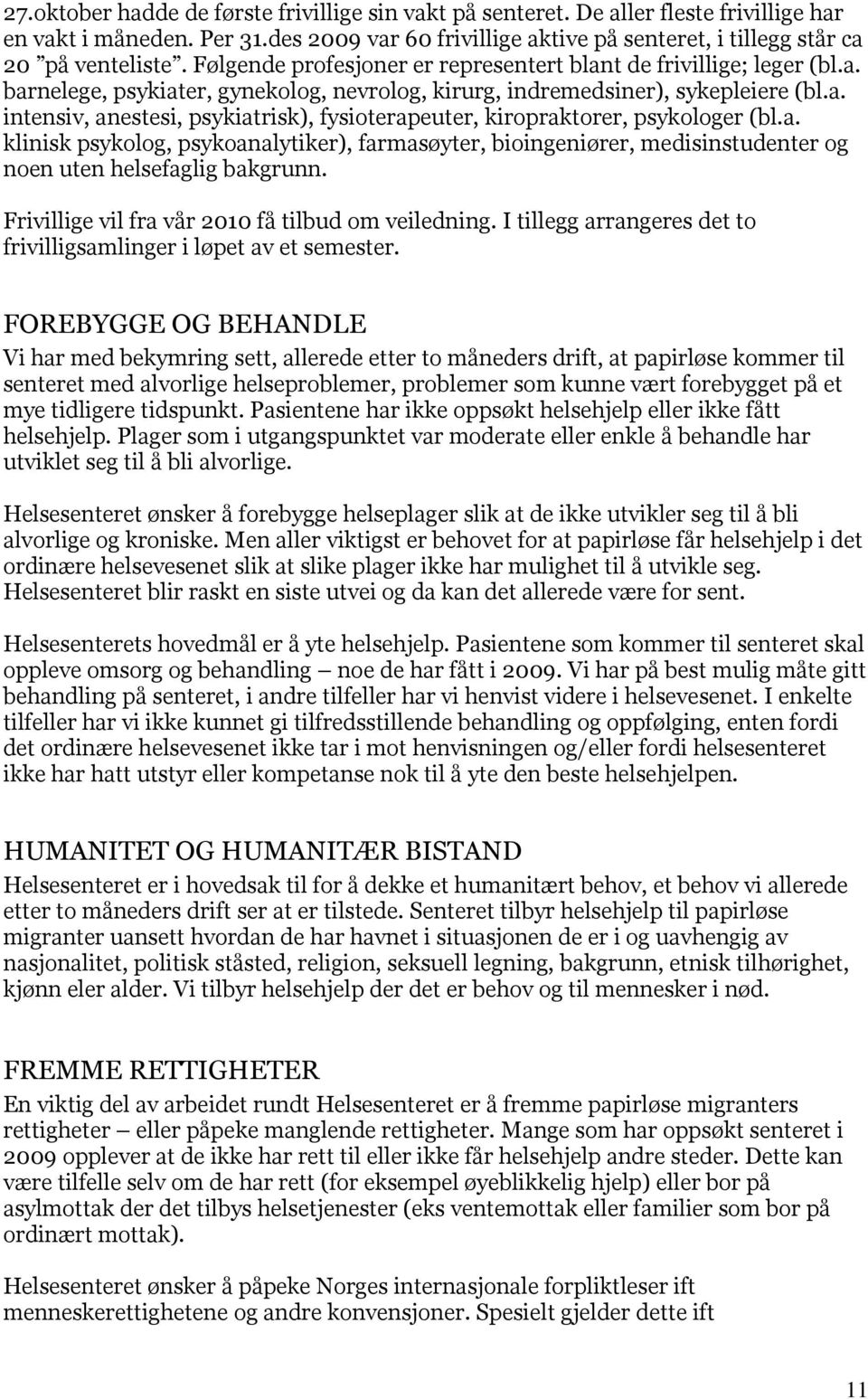 a. klinisk psykolog, psykoanalytiker), farmasøyter, bioingeniører, medisinstudenter og noen uten helsefaglig bakgrunn. Frivillige vil fra vår 2010 få tilbud om veiledning.