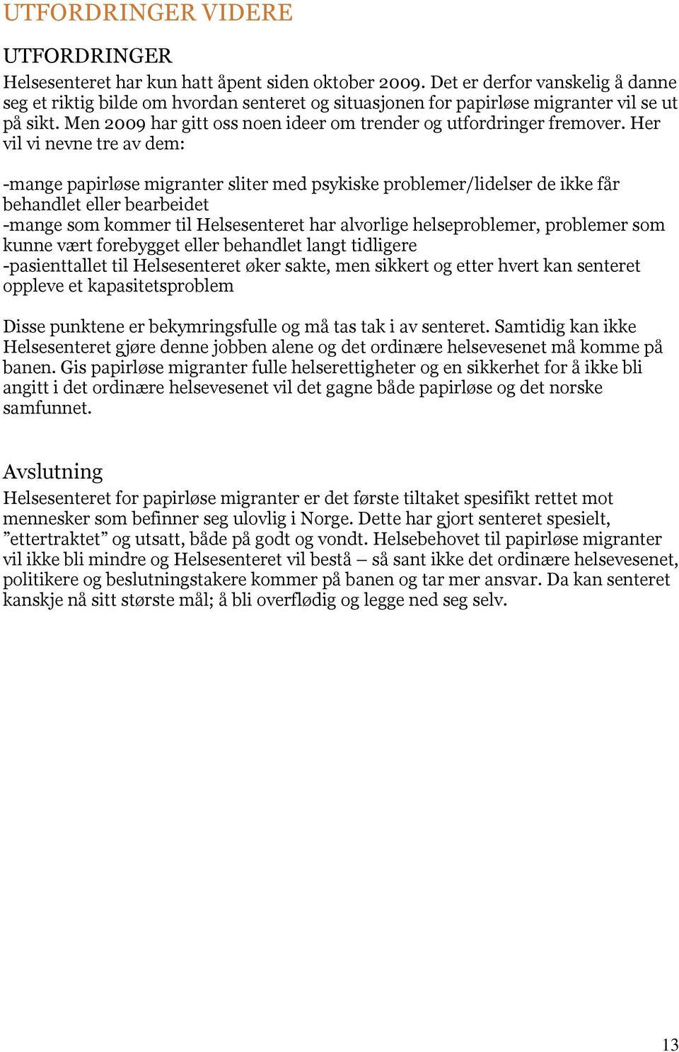 Her vil vi nevne tre av dem: -mange papirløse migranter sliter med psykiske problemer/lidelser de ikke får behandlet eller bearbeidet -mange som kommer til Helsesenteret har alvorlige helseproblemer,