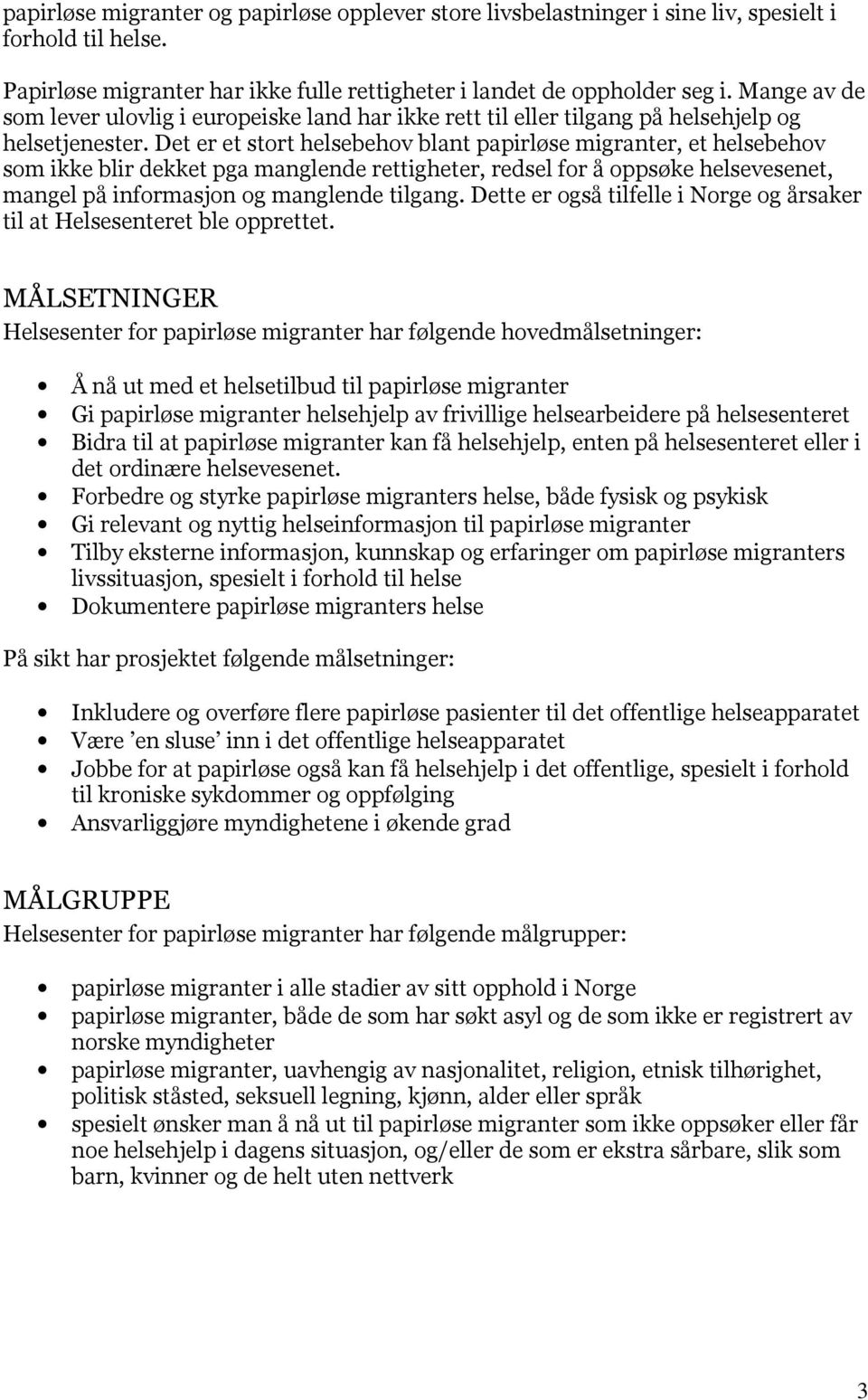 Det er et stort helsebehov blant papirløse migranter, et helsebehov som ikke blir dekket pga manglende rettigheter, redsel for å oppsøke helsevesenet, mangel på informasjon og manglende tilgang.