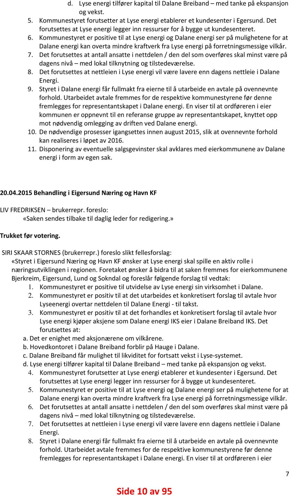 Kommunestyret er positive til at Lyse energi og Dalane energi ser på mulighetene for at Dalane energi kan overta mindre kraftverk fra Lyse energi på forretningsmessige vilkår. 7.