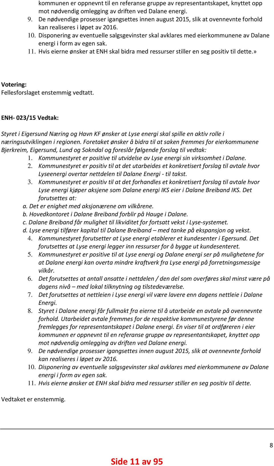 Disponering av eventuelle salgsgevinster skal avklares med eierkommunene av Dalane energi i form av egen sak. 11. Hvis eierne ønsker at ENH skal bidra med ressurser stiller en seg positiv til dette.