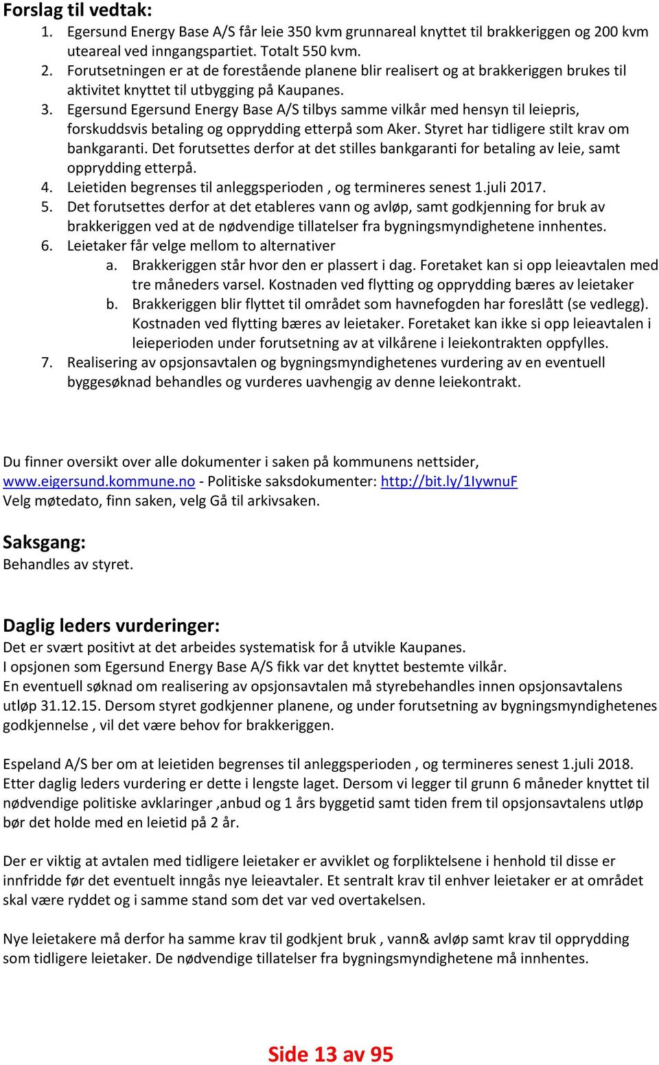 Egersund Egersund Energy Base A/S tilbys samme vilkår med hensyn til leiepris, forskuddsvis betaling og opprydding etterpå som Aker. Styret har tidligere stilt krav om bankgaranti.