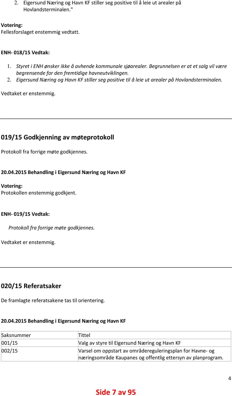 Eigersund Næring og Havn KF stiller seg positive til å leie ut arealer på Hovlandsterminalen. Vedtaket er enstemmig. 019/15 Godkjenning av møteprotokoll Protokoll fra forrige møte godkjennes. 20.04.