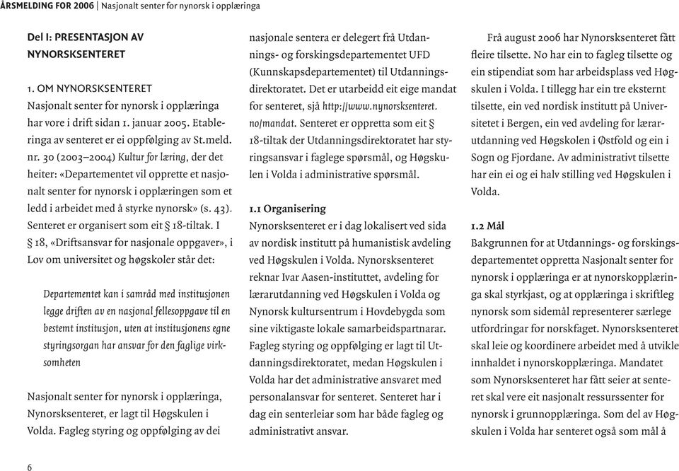 30 (2003 2004) Kultur for læring, der det heiter: «Departementet vil opprette et nasjonalt senter for nynorsk i opplæringen som et ledd i arbeidet med å styrke nynorsk» (s. 43).