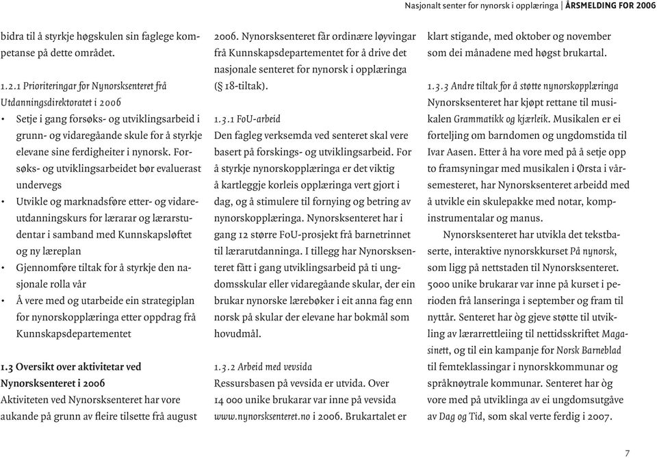 1 Prioriteringar for Nynorsksenteret frå Utdanningsdirektoratet i 2006 Setje i gang forsøks- og utviklingsarbeid i grunn- og vidaregåande skule for å styrkje elevane sine ferdigheiter i nynorsk.