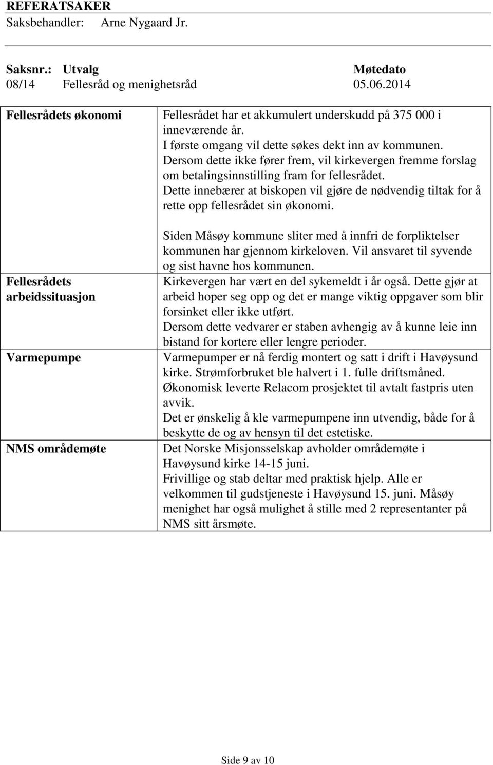 I første omgang vil dette søkes dekt inn av kommunen. Dersom dette ikke fører frem, vil kirkevergen fremme forslag om betalingsinnstilling fram for fellesrådet.