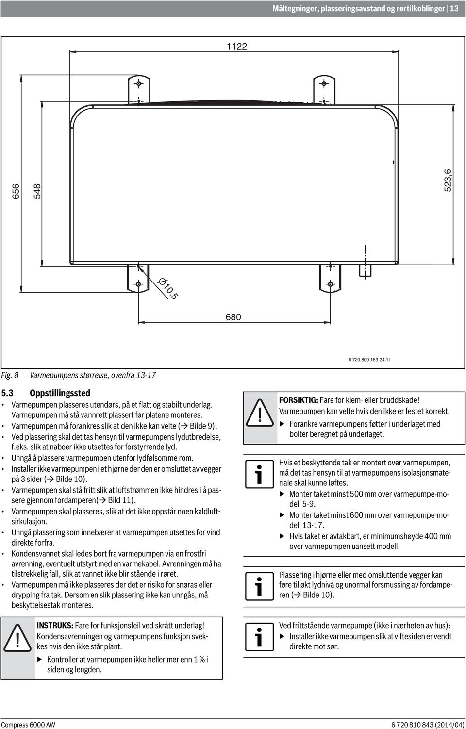 Varmepumpen må forankres slik at den ikke kan velte ( Bilde 9). Ved plassering skal det tas hensyn til varmepumpens lydutbredelse, f.eks. slik at naboer ikke utsettes for forstyrrende lyd.