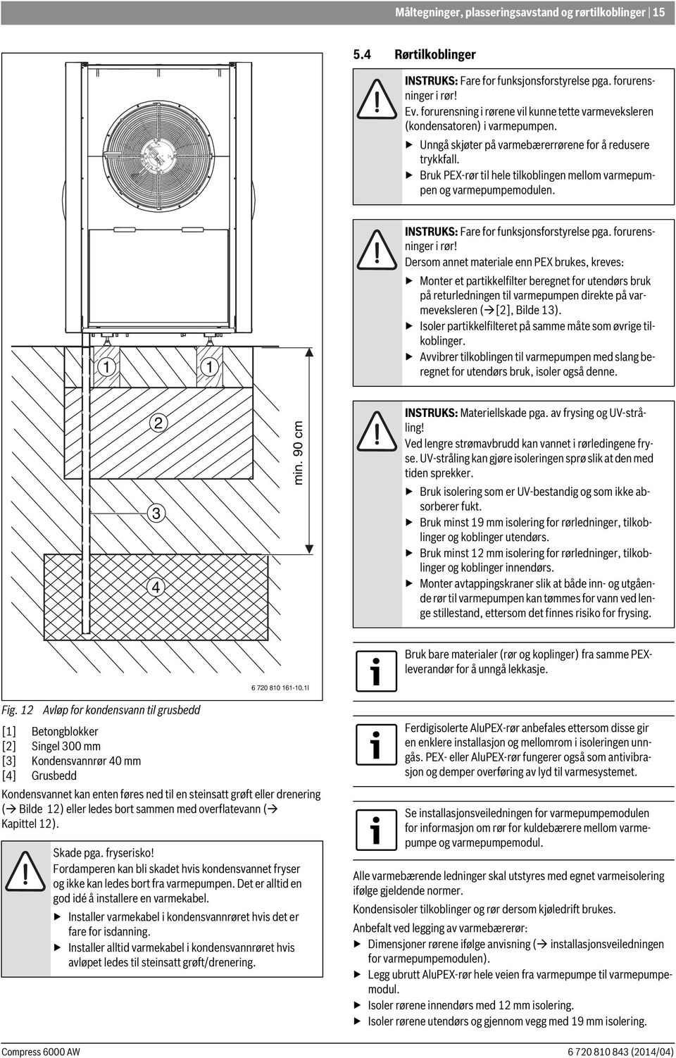 Bruk PEX-rør til hele tilkoblingen mellom varmepumpen og varmepumpemodulen. 1 1 INSTRUKS: Fare for funksjonsforstyrelse pga. forurensninger i rør!