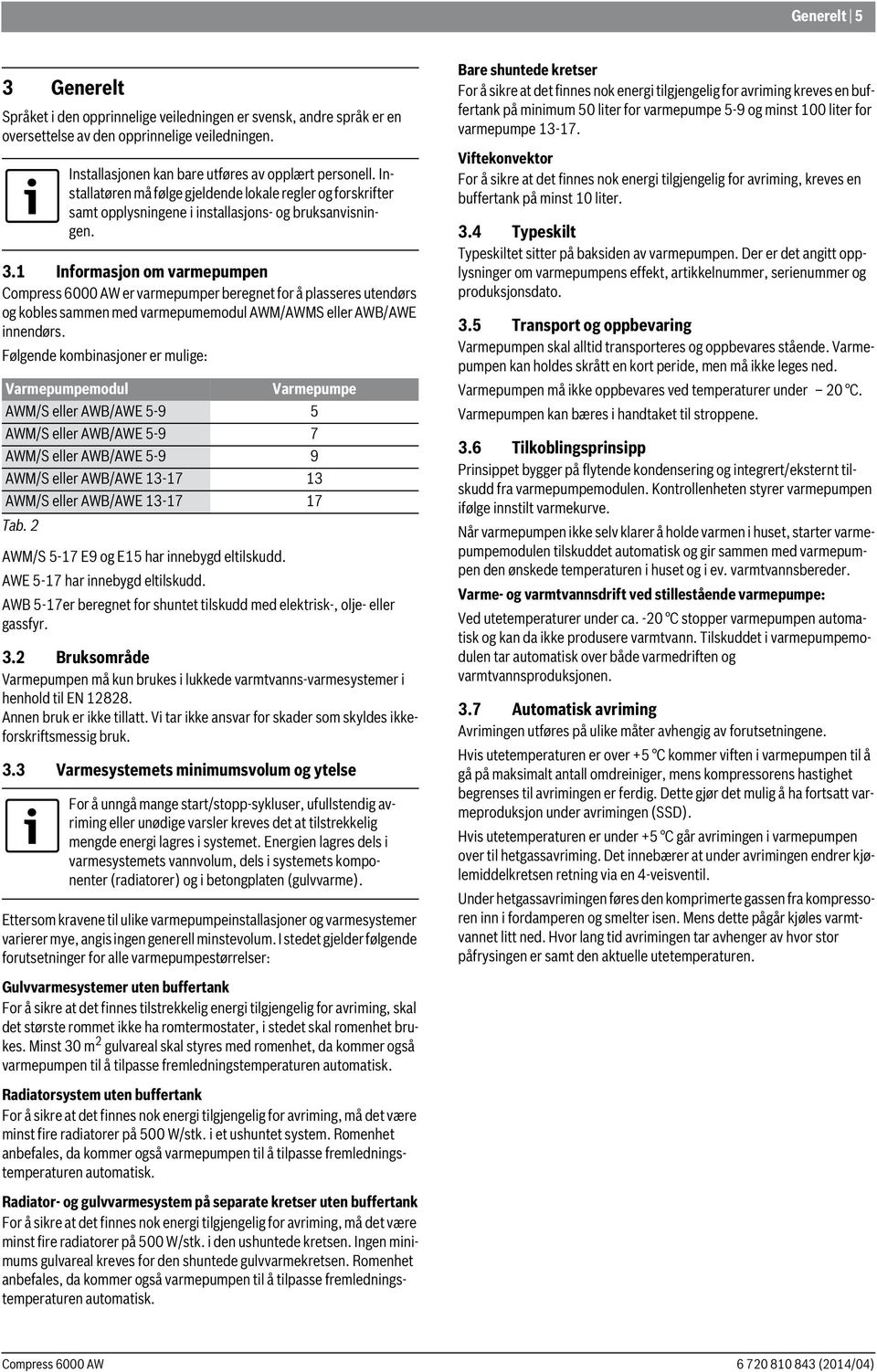 1 Informasjon om varmepumpen er varmepumper beregnet for å plasseres utendørs og kobles sammen med varmepumemodul AWM/AWMS eller AWB/AWE innendørs.