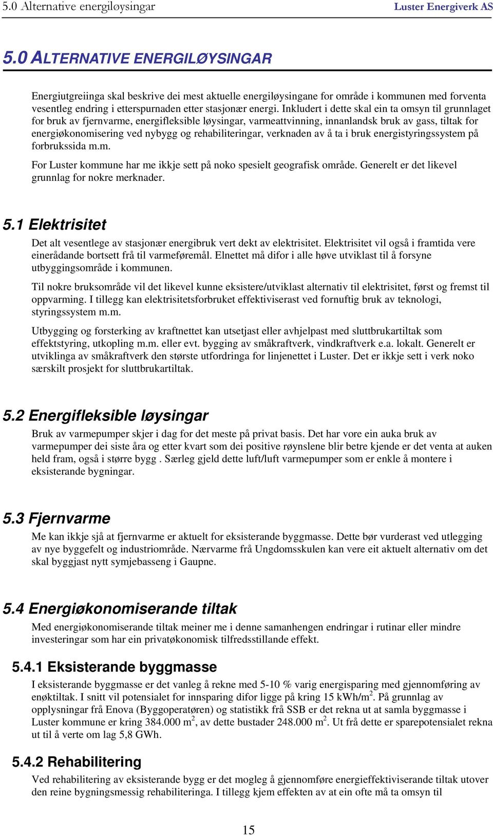 Inkludert i dette skal ein ta omsyn til grunnlaget for bruk av fjernvarme, energifleksible løysingar, varmeattvinning, innanlandsk bruk av gass, tiltak for energiøkonomisering ved nybygg og