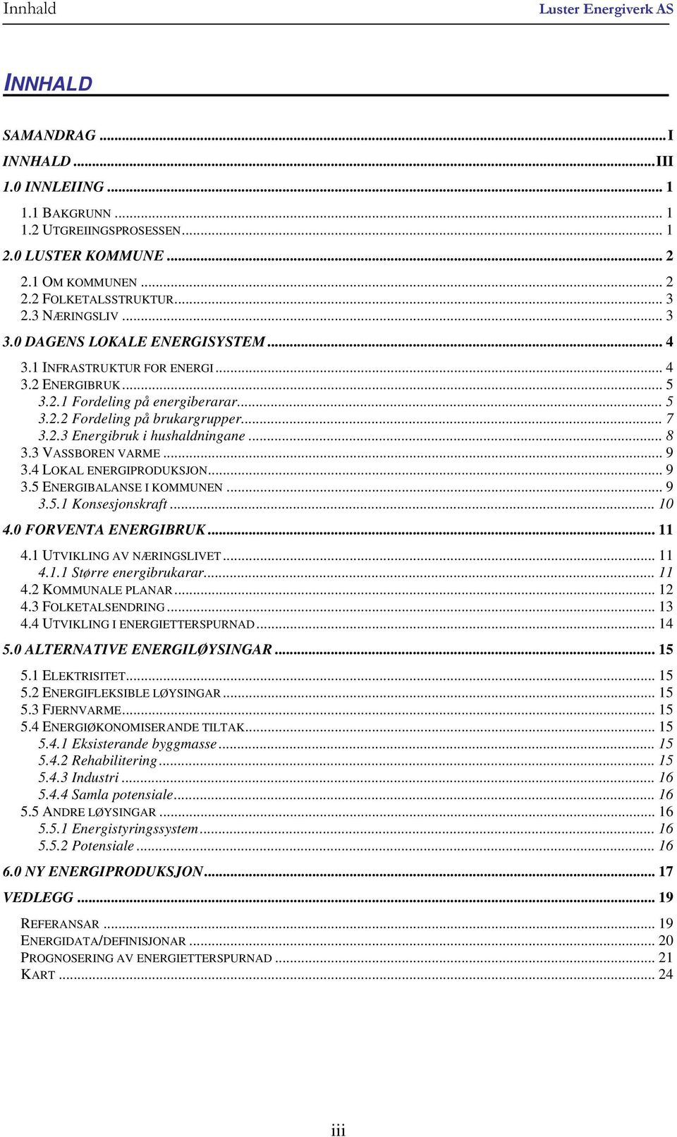 .. 8 3.3 VASSBOREN VARME... 9 3.4 LOKAL ENERGIPRODUKSJON... 9 3.5 ENERGIBALANSE I KOMMUNEN... 9 3.5.1 Konsesjonskraft... 10 4.0 FORVENTA ENERGIBRUK... 11 4.1 UTVIKLING AV NÆRINGSLIVET... 11 4.1.1 Større energibrukarar.