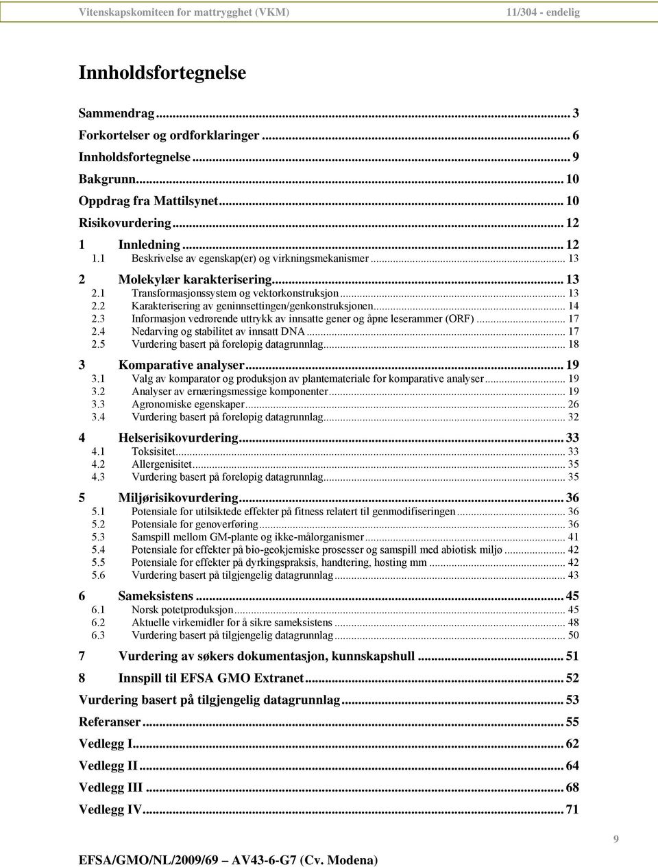 .. 14 2.3 Informasjon vedrørende uttrykk av innsatte gener og åpne leserammer (ORF)... 17 2.4 Nedarving og stabilitet av innsatt DNA... 17 2.5 Vurdering basert på foreløpig datagrunnlag.