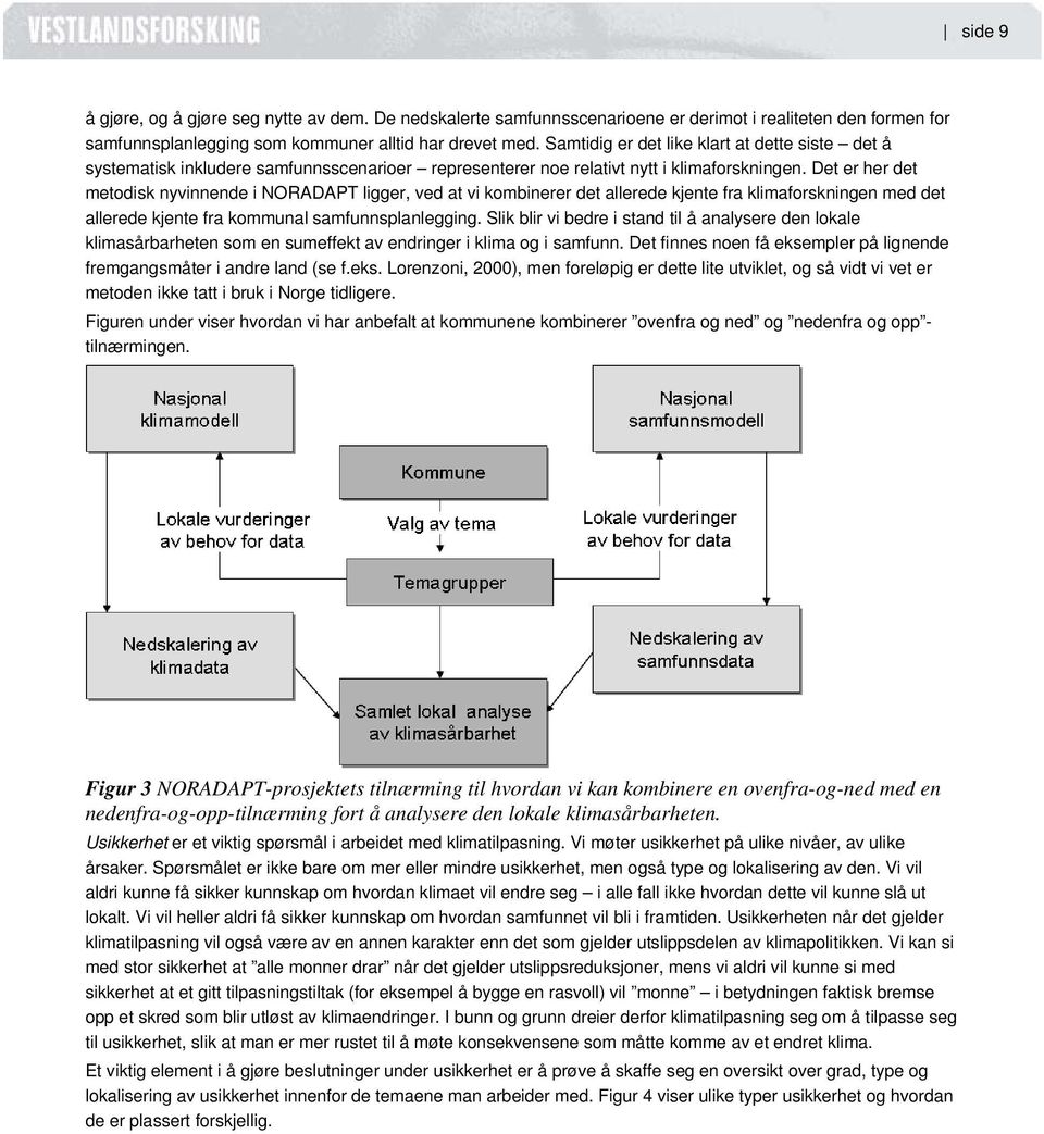 Det er her det metodisk nyvinnende i NORADAPT ligger, ved at vi kombinerer det allerede kjente fra klimaforskningen med det allerede kjente fra kommunal samfunnsplanlegging.
