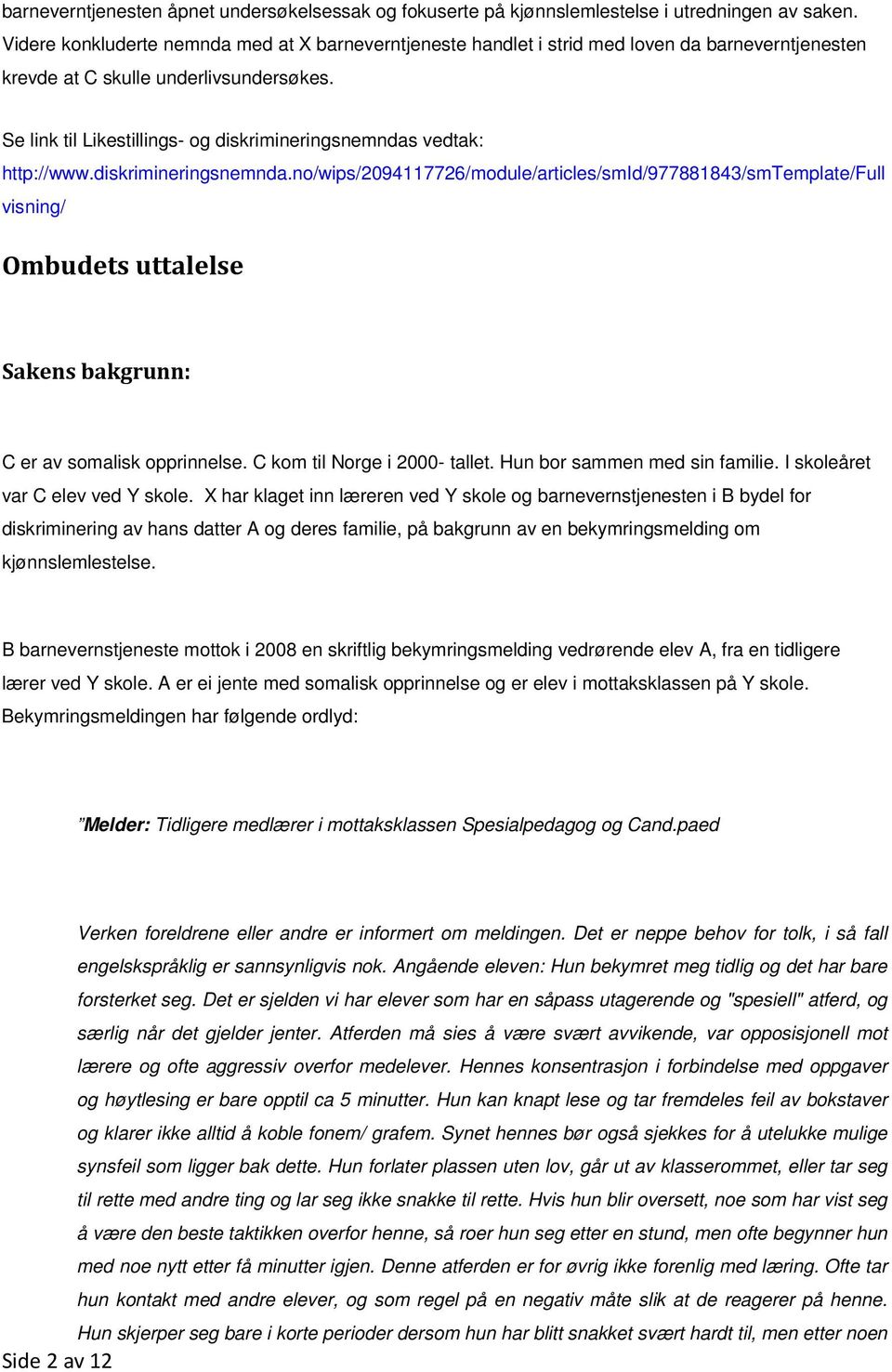 Se link til Likestillings- og diskrimineringsnemndas vedtak: http://www.diskrimineringsnemnda.no/wips/2094117726/module/articles/smid/977881843/smtemplate/full visning/ Ombudets uttalelse Sakens bakgrunn: C er av somalisk opprinnelse.