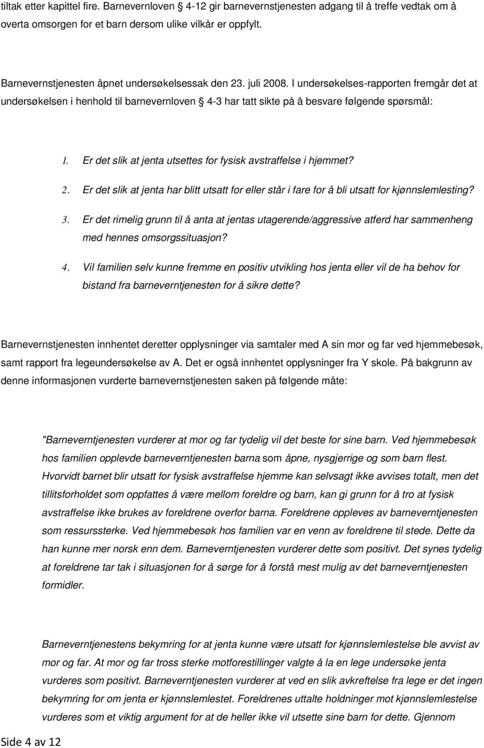 Er det slik at jenta utsettes for fysisk avstraffelse i hjemmet? 2. Er det slik at jenta har blitt utsatt for eller står i fare for å bli utsatt for kjønnslemlesting? 3.