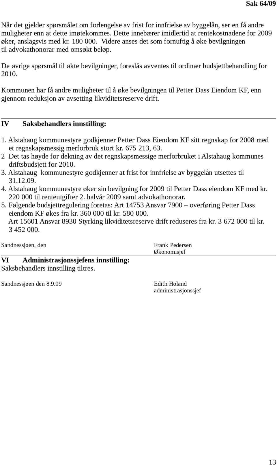 De øvrige spørsmål til økte bevilgninger, foreslås avventes til ordinær budsjettbehandling for 2010.