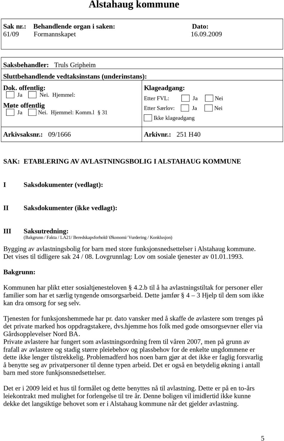 : 251 H40 SAK: ETABLERING AV AVLASTNINGSBOLIG I ALSTAHAUG KOMMUNE I Saksdokumenter (vedlagt): II Saksdokumenter (ikke vedlagt): III Saksutredning: (Bakgrunn / Fakta / LA21/ Beredskapsforhold/