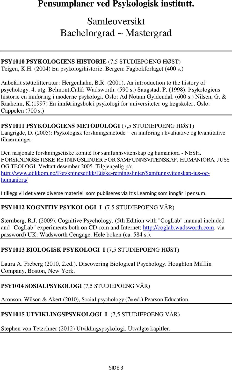 Psykologiens historie en innføring i moderne psykologi. Oslo: Ad Notam Gyldendal. (600 s.) Nilsen, G. & Raaheim, K.(1997) En innføringsbok i psykologi for universiteter og høgskoler.