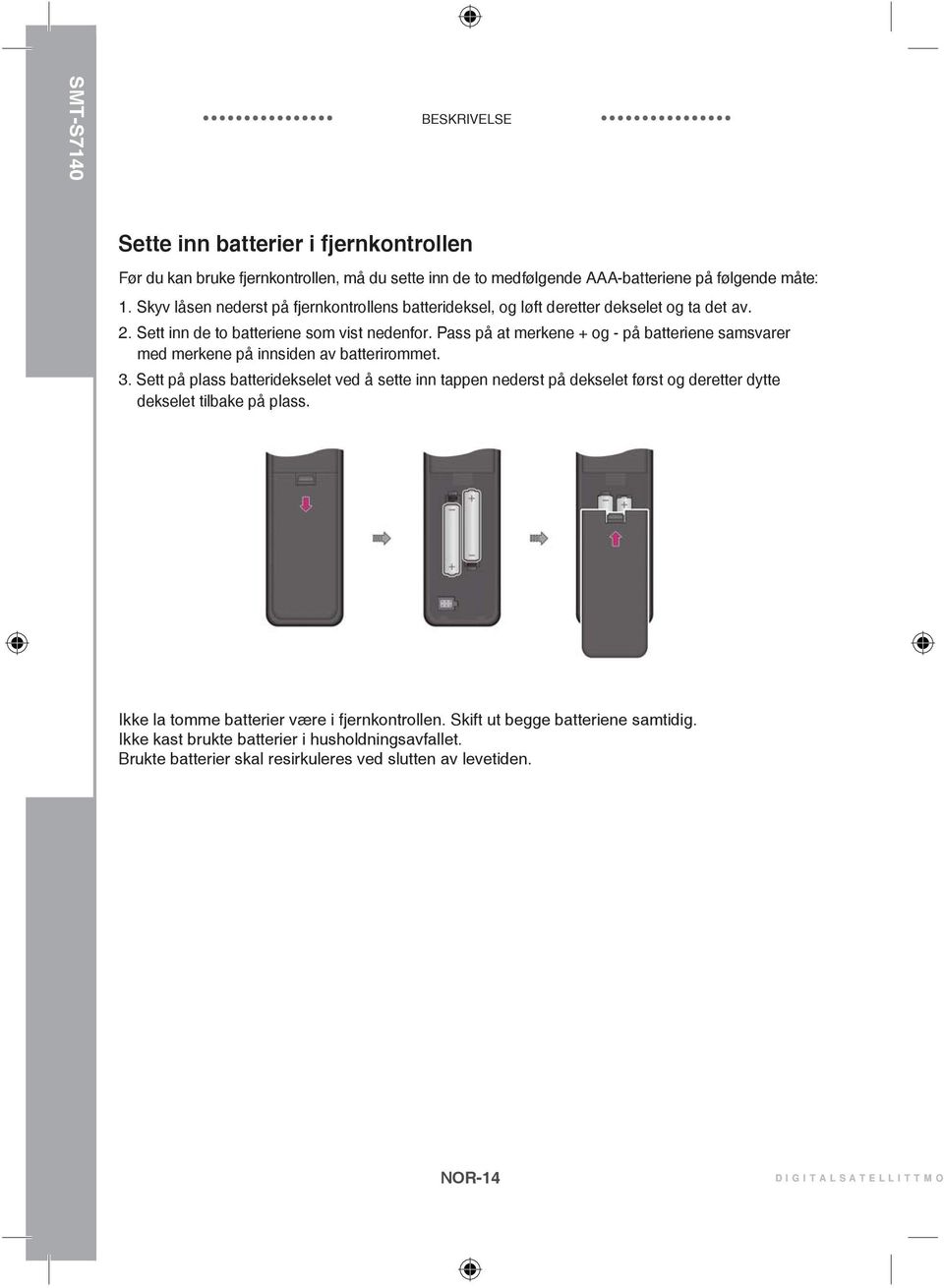 Pass på at merkene + og - på batteriene samsvarer med merkene på innsiden av batterirommet. 3.